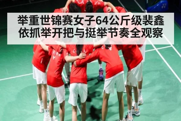 举重世锦赛女子64公斤级裴鑫依抓举开把与挺举节奏全观察 | ng28